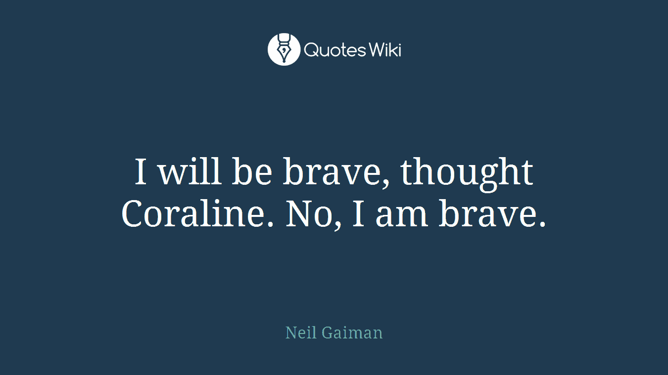 I will be brave, thought Coraline. No, I am brave.