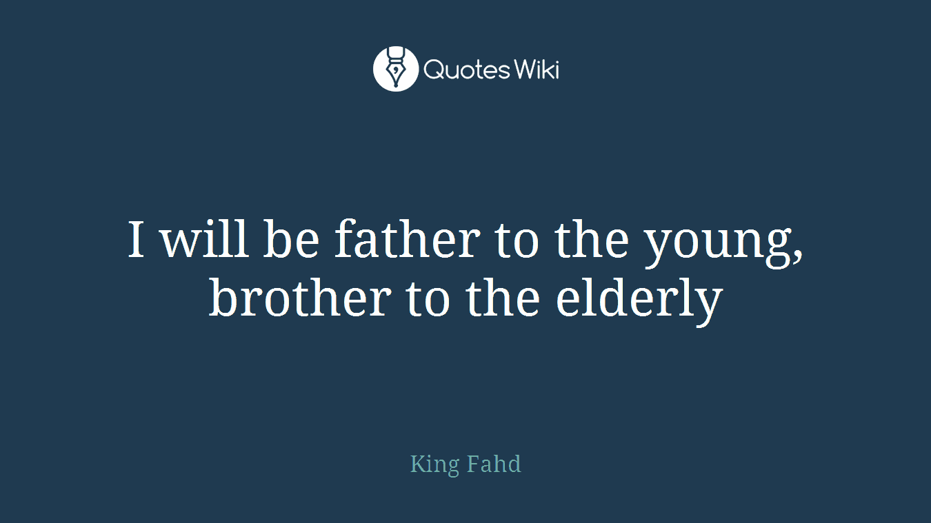 I will be father to the young, brother to the elderly