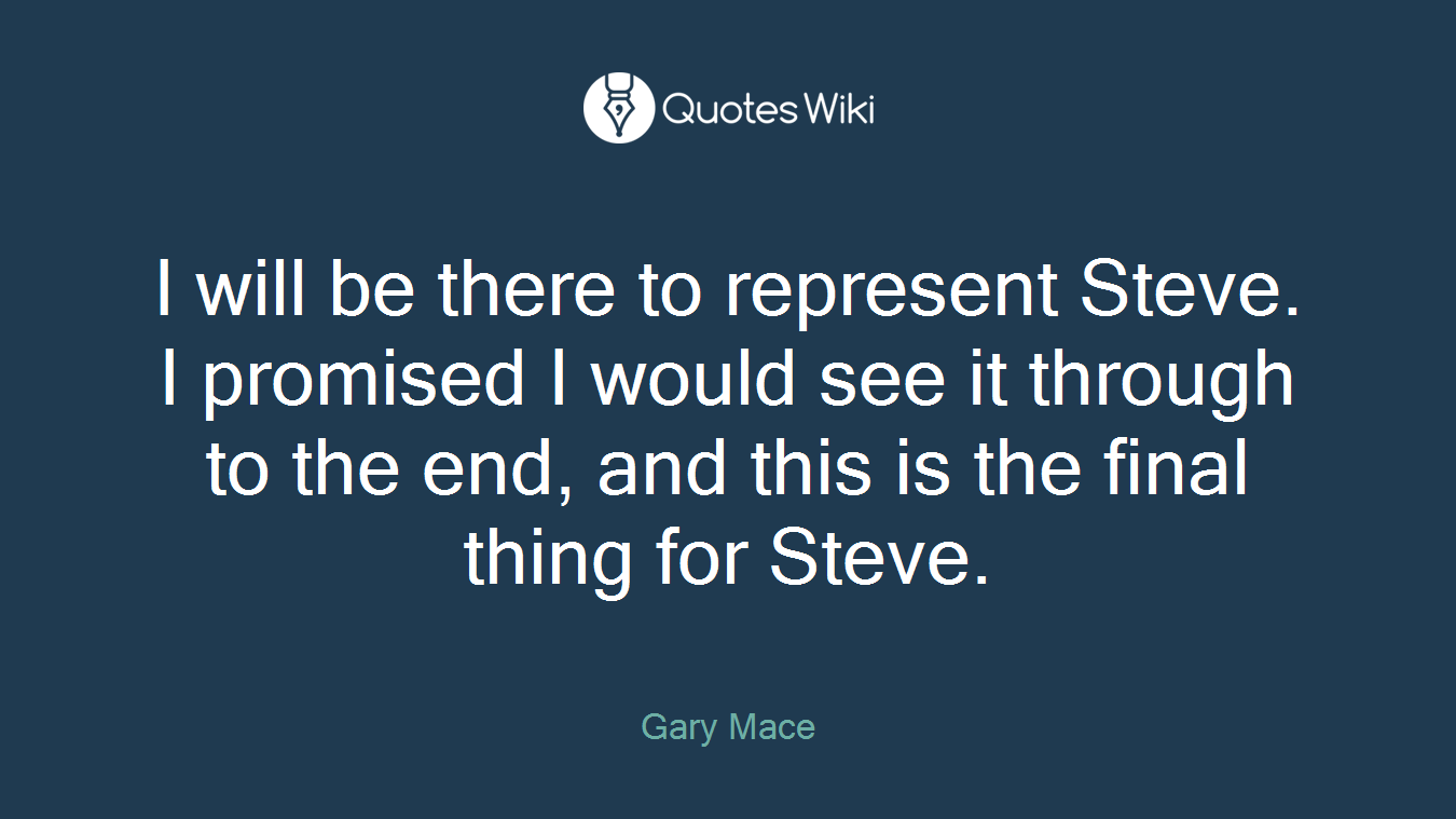 I will be there to represent Steve. I promised I would see it through to the end, and this is the final thing for Steve.