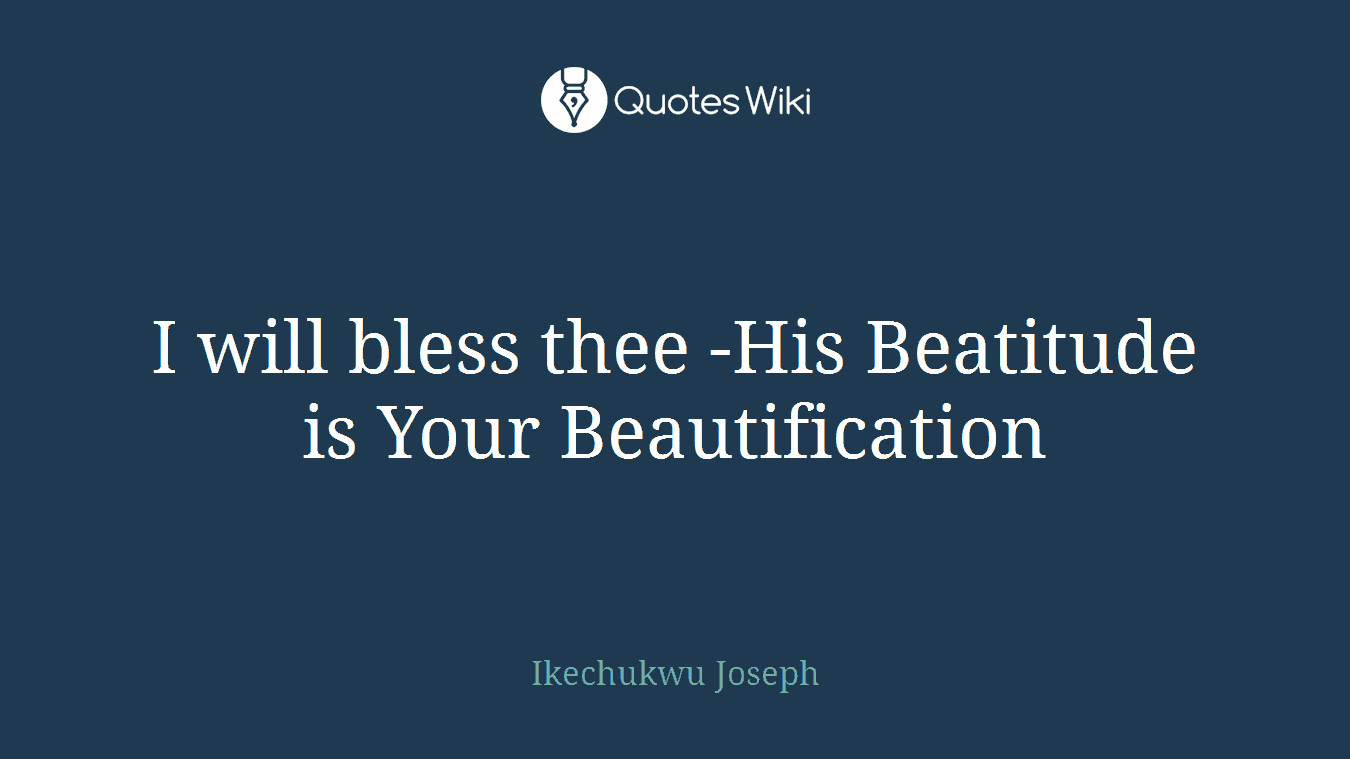 I will bless thee -His Beatitude is Your Beautification