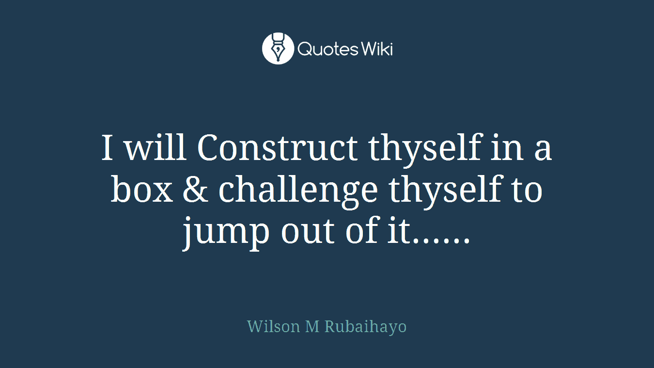 I will Construct thyself in a box & challenge thyself to jump out of it......
