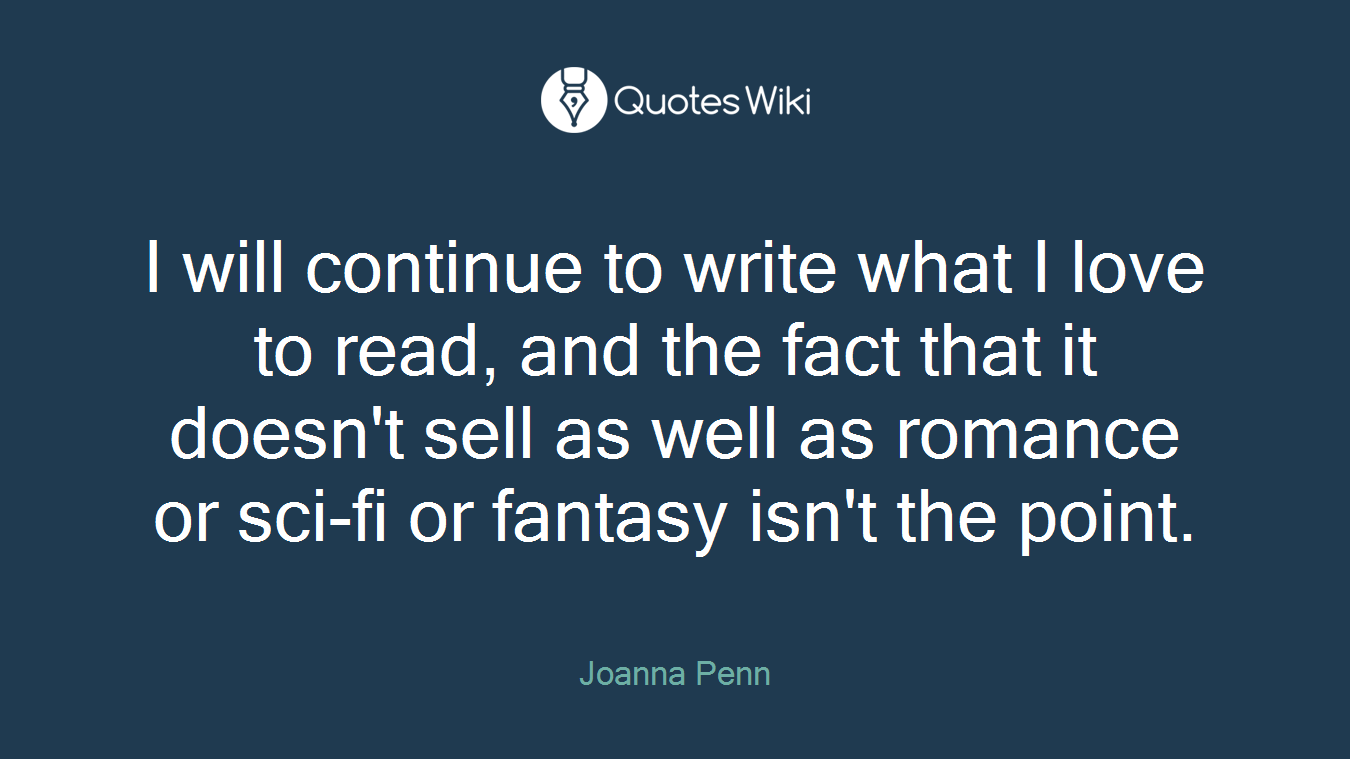 I will continue to write what I love to read, and the fact that it doesn't sell as well as romance or sci-fi or fantasy isn't the point.