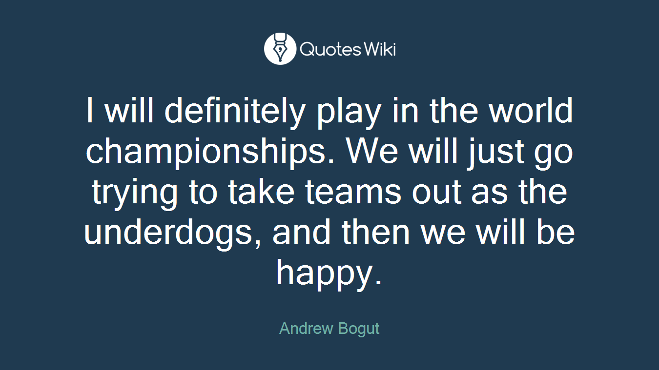 I will definitely play in the world championships. We will just go trying to take teams out as the underdogs, and then we will be happy.