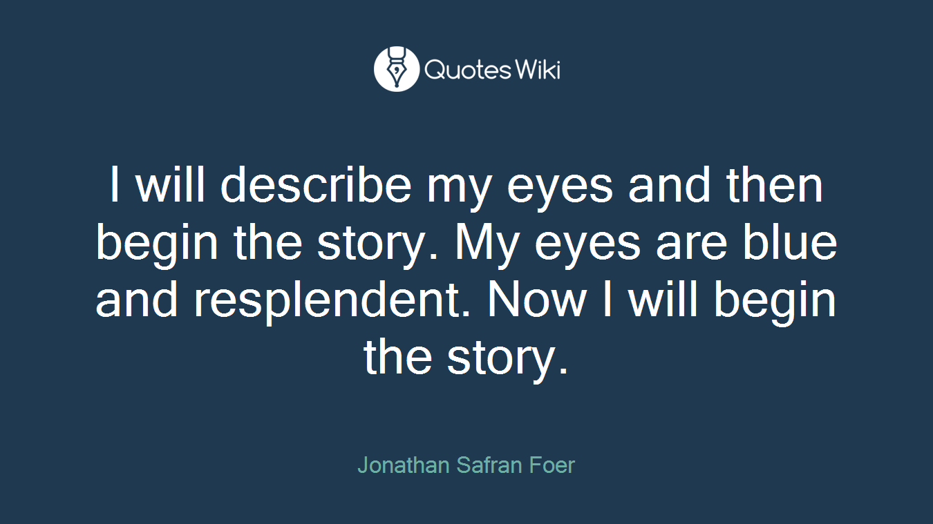 I will describe my eyes and then begin the story. My eyes are blue and resplendent. Now I will begin the story.