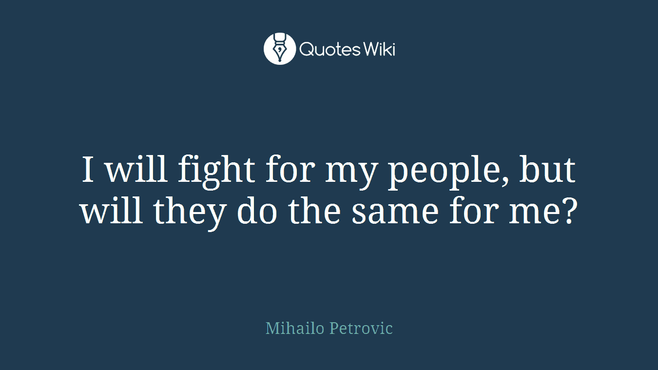 I will fight for my people, but will they do the same for me?