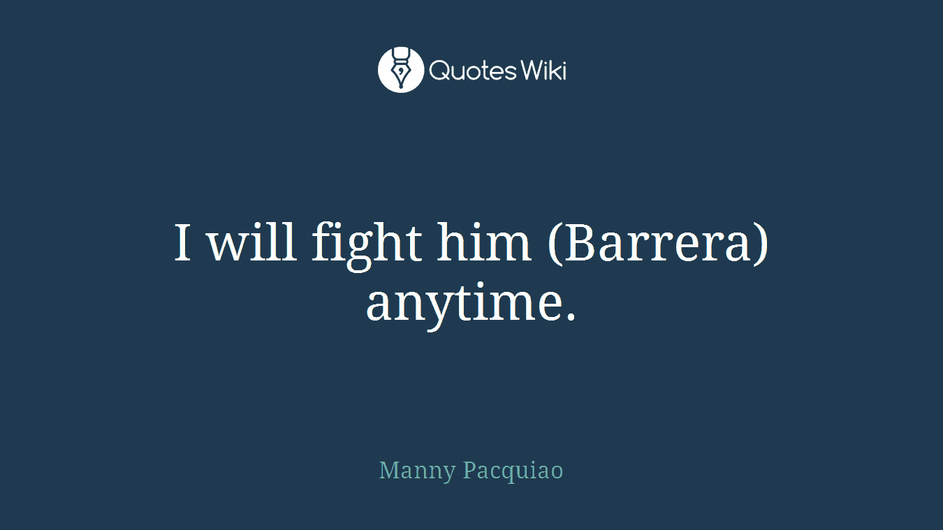I will fight him (Barrera) anytime.