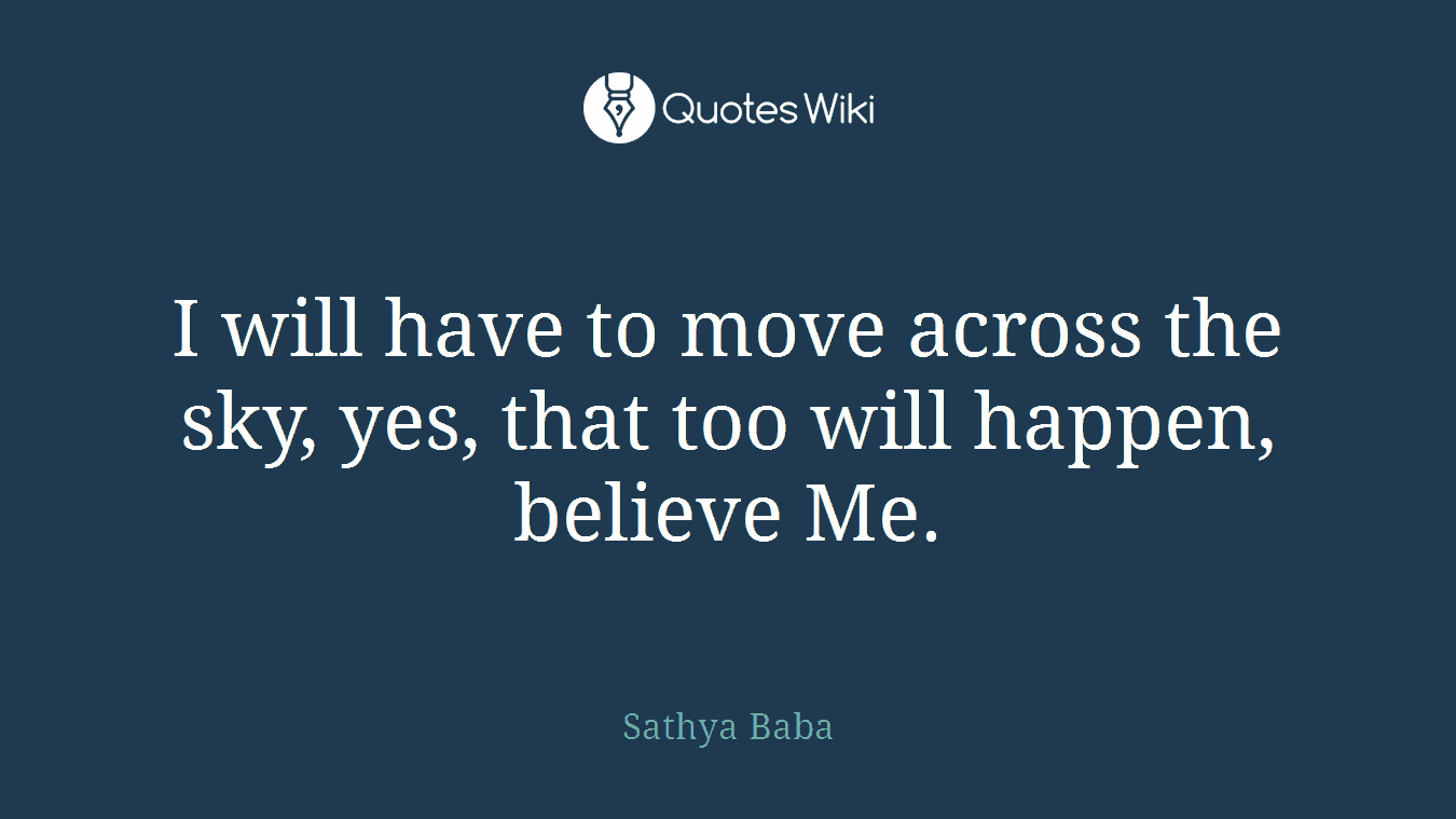 I will have to move across the sky, yes, that too will happen, believe Me.