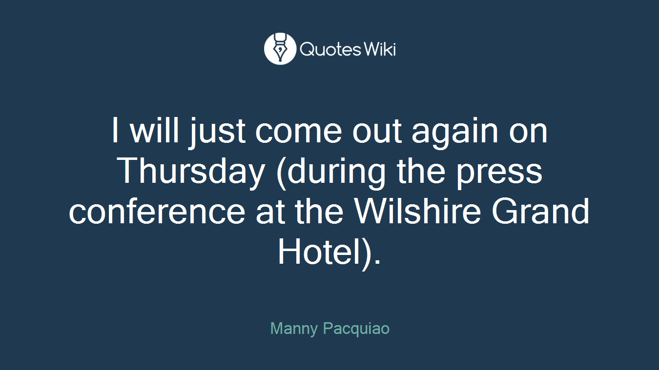 I will just come out again on Thursday (during the press conference at the Wilshire Grand Hotel).