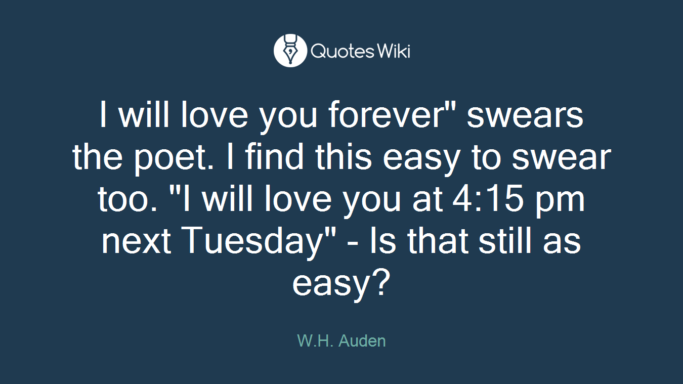 I will love you forever" swears the poet. I find this easy to swear too. "I will love you at 4:15 pm next Tuesday" - Is that still as easy?