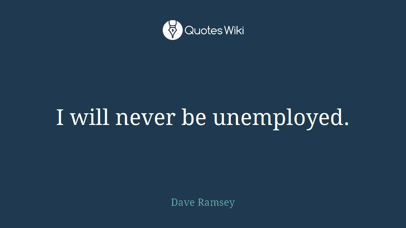 I will never be unemployed.