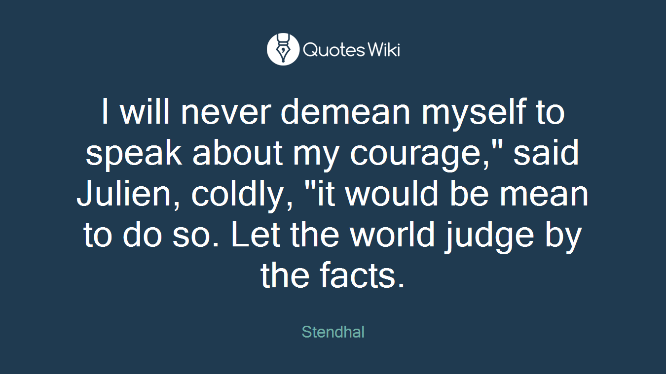 I will never demean myself to speak about my courage," said Julien, coldly, "it would be mean to do so. Let the world judge by the facts.
