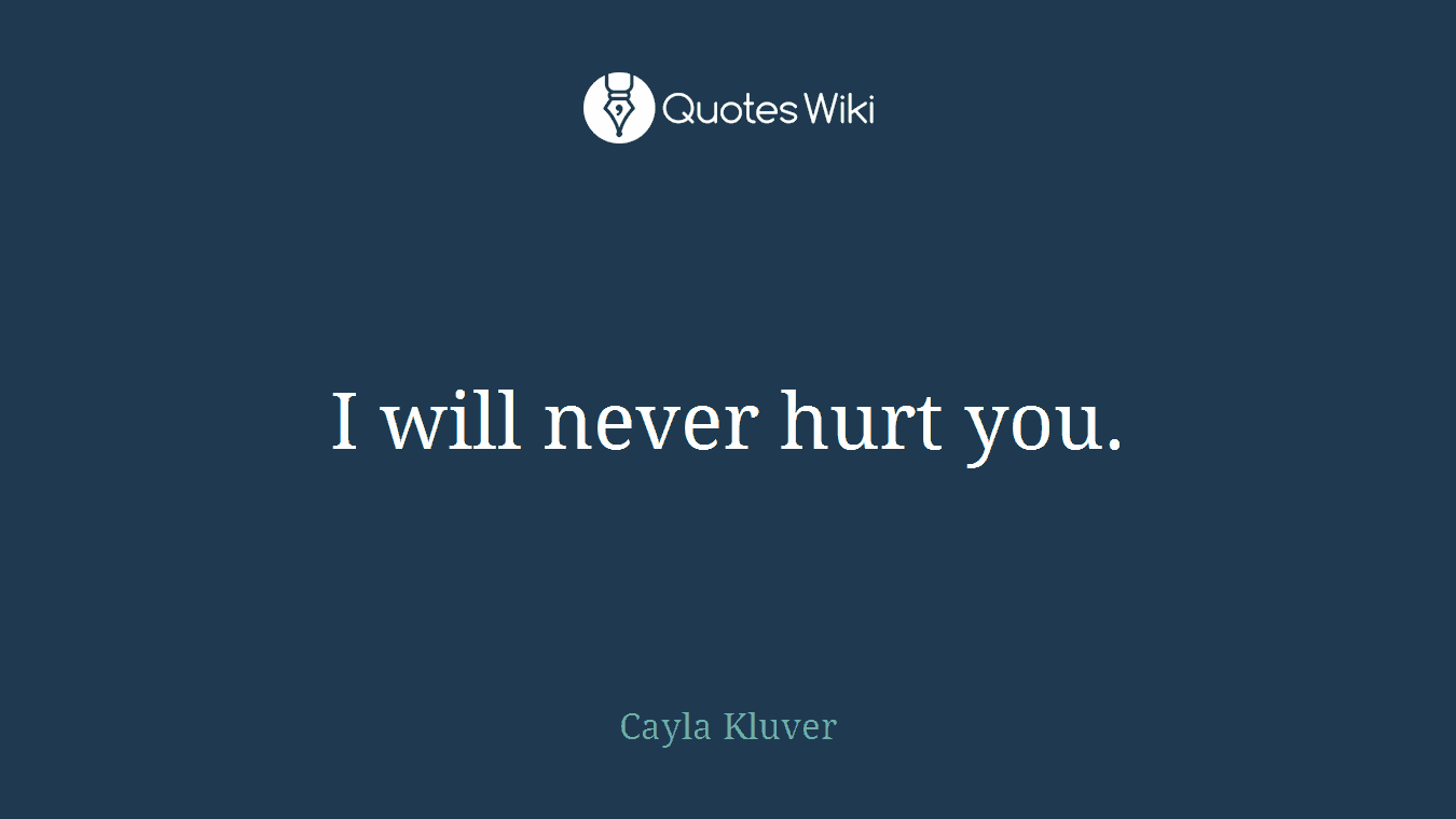I will never hurt you.