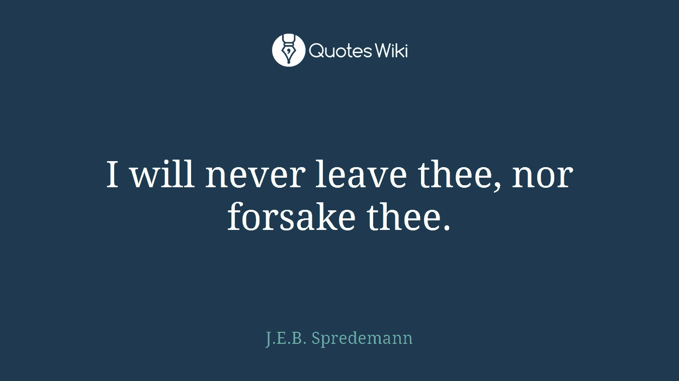 I will never leave thee, nor forsake thee.