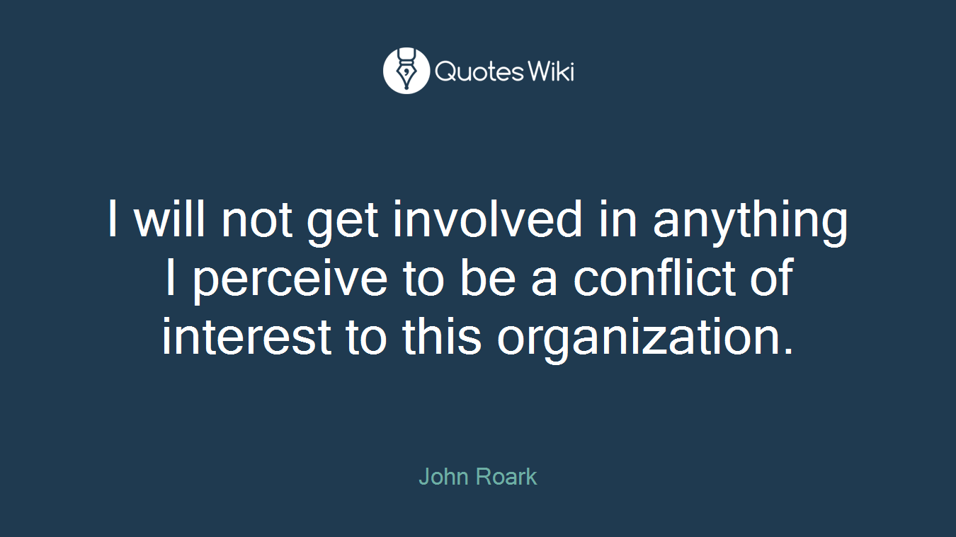 I will not get involved in anything I perceive to be a conflict of interest to this organization.