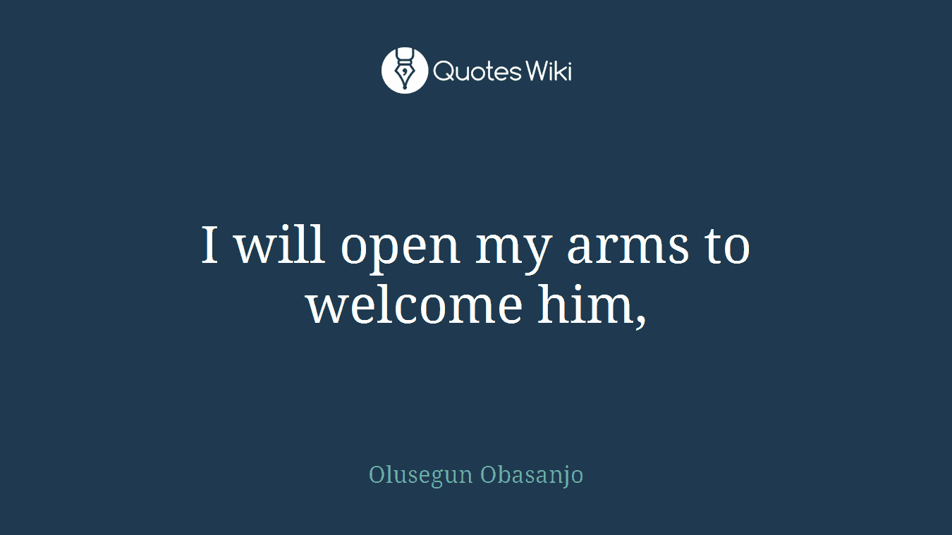 I will open my arms to welcome him,