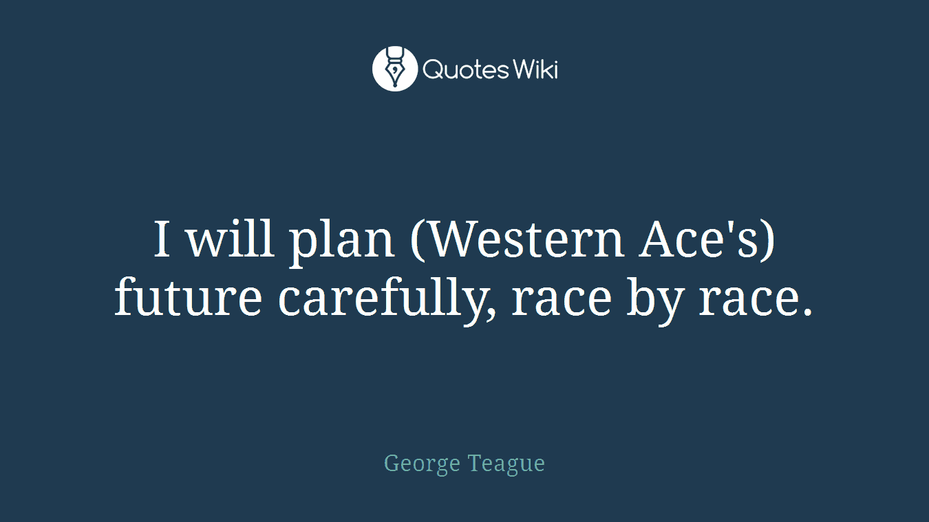 I will plan (Western Ace's) future carefully, race by race.
