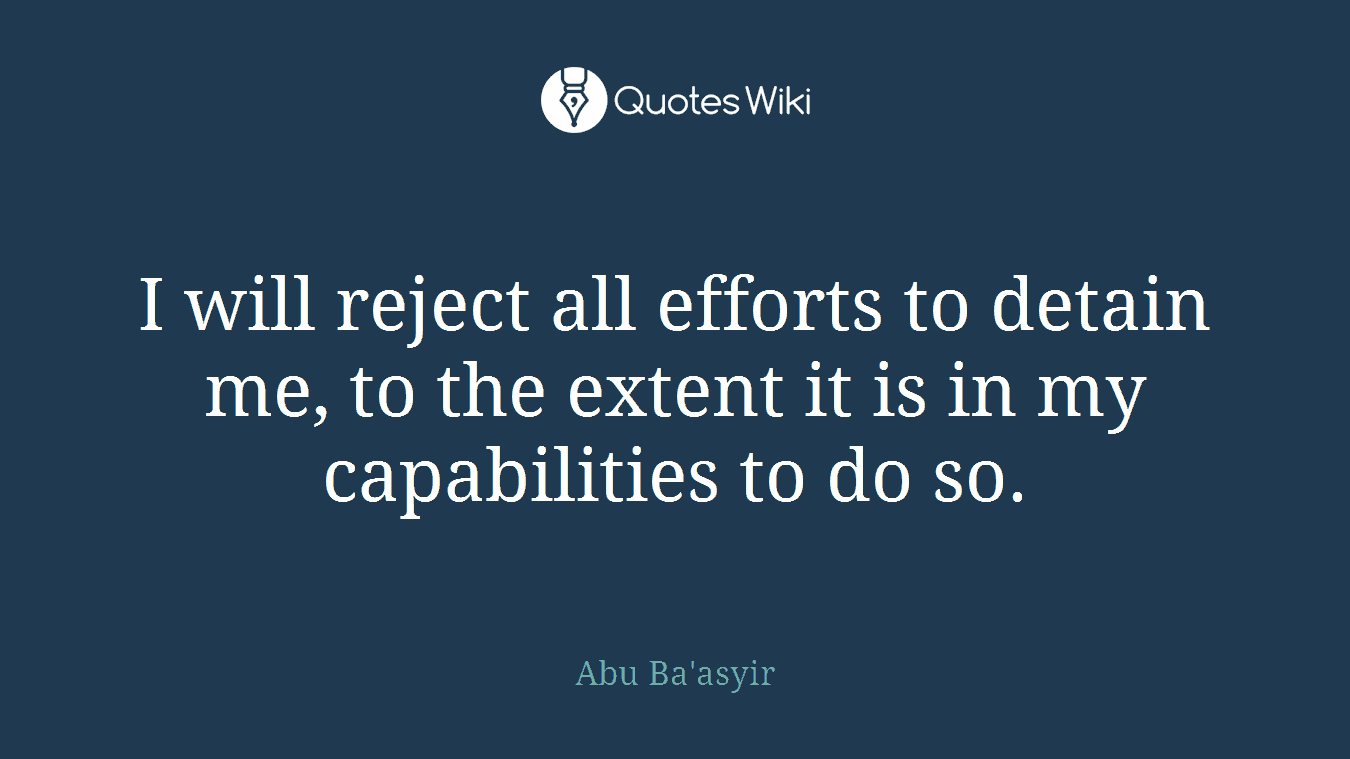 I will reject all efforts to detain me, to the extent it is in my capabilities to do so.