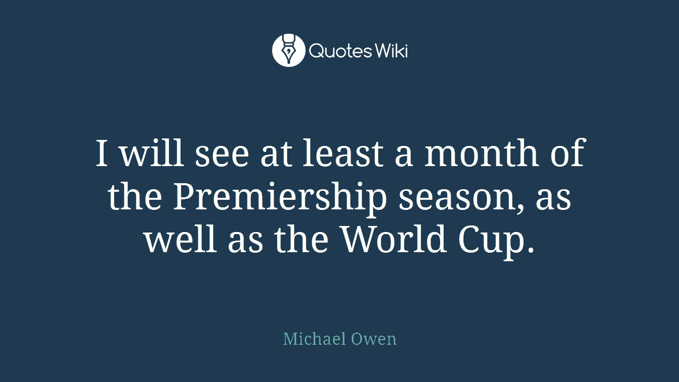 I will see at least a month of the Premiership season, as well as the World Cup.