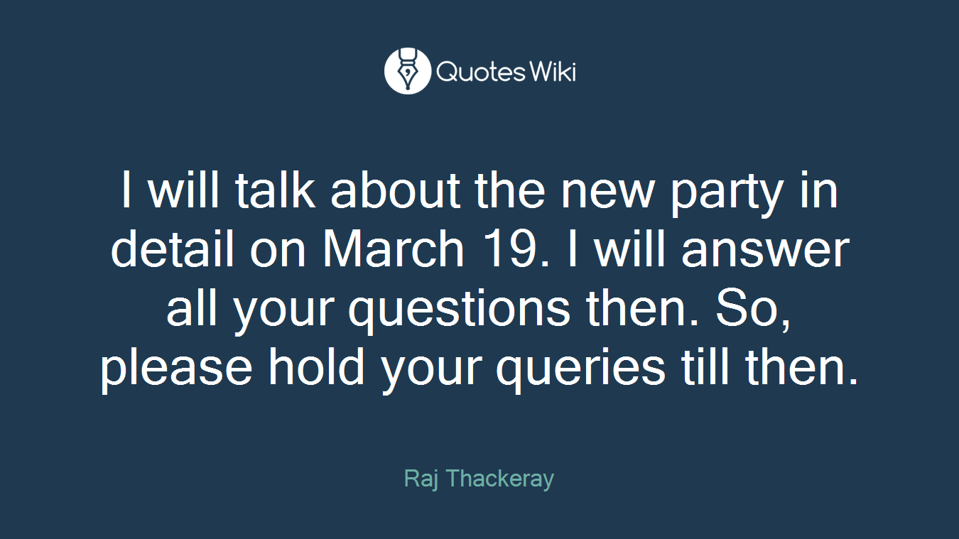 I will talk about the new party in detail on March 19. I will answer all your questions then. So, please hold your queries till then.