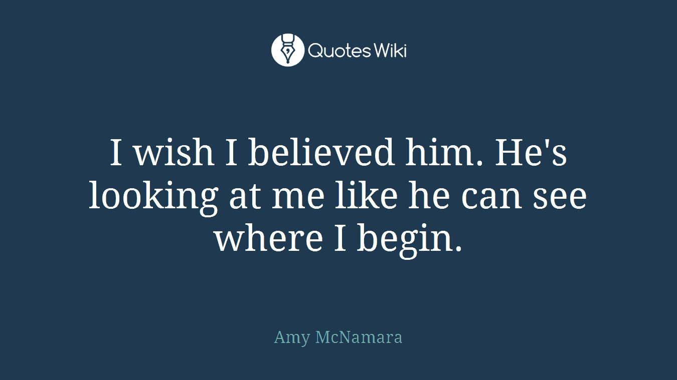 I wish I believed him. He's looking at me like he can see where I begin.