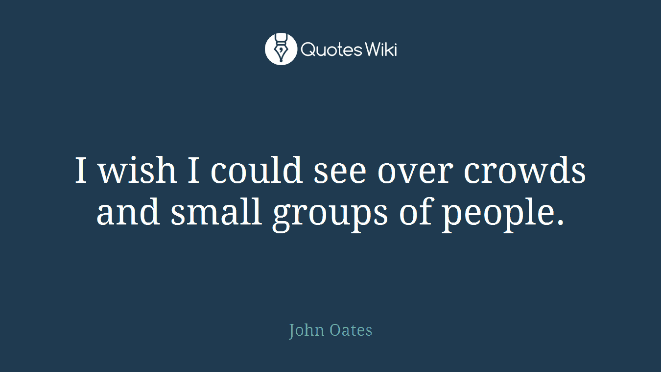 I wish I could see over crowds and small groups of people.