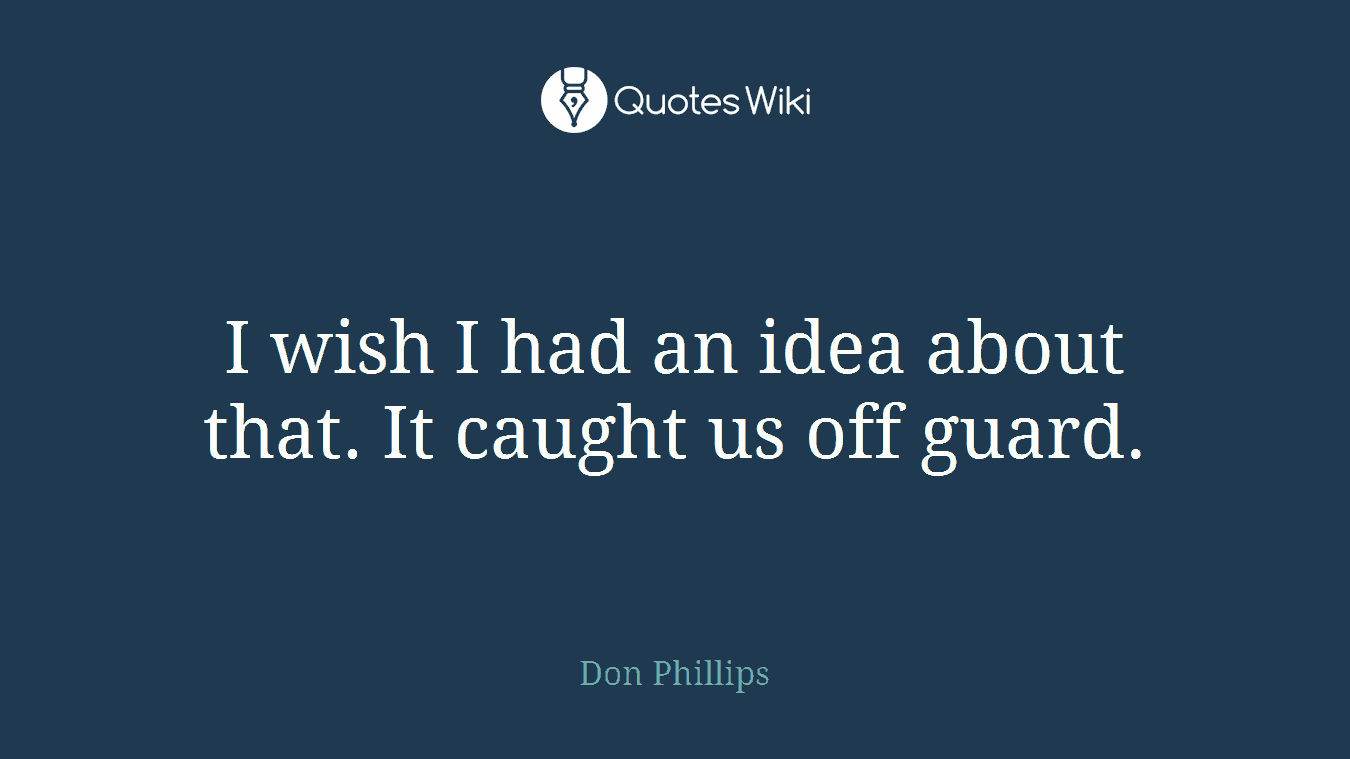 I wish I had an idea about that. It caught us off guard.