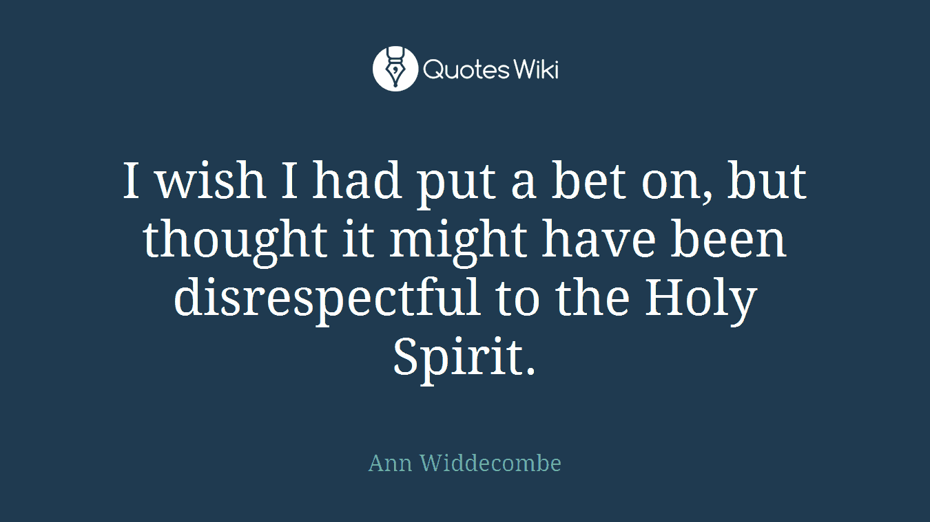 I wish I had put a bet on, but thought it might have been disrespectful to the Holy Spirit.