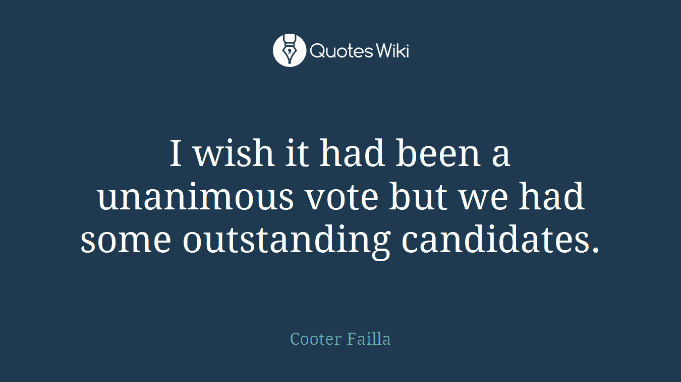 I wish it had been a unanimous vote but we had some outstanding candidates.