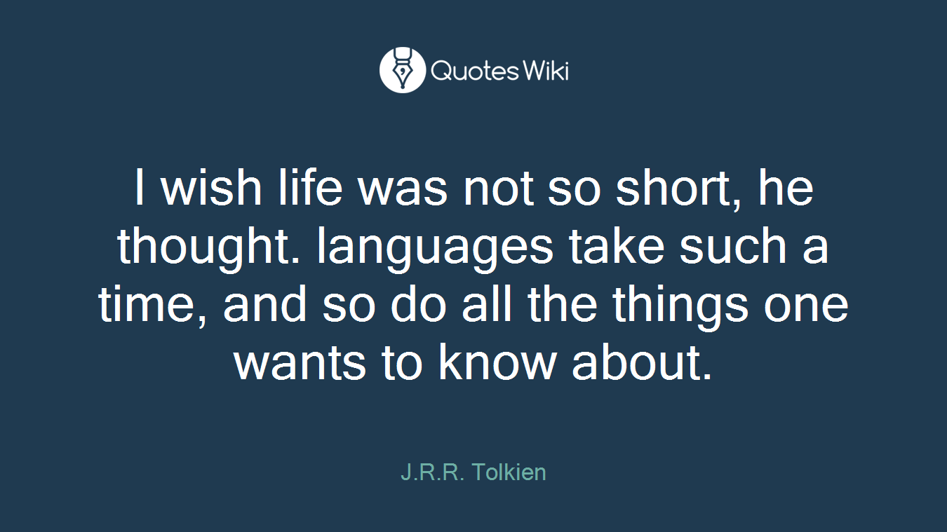 I wish life was not so short, he thought. languages take such a time, and so do all the things one wants to know about.