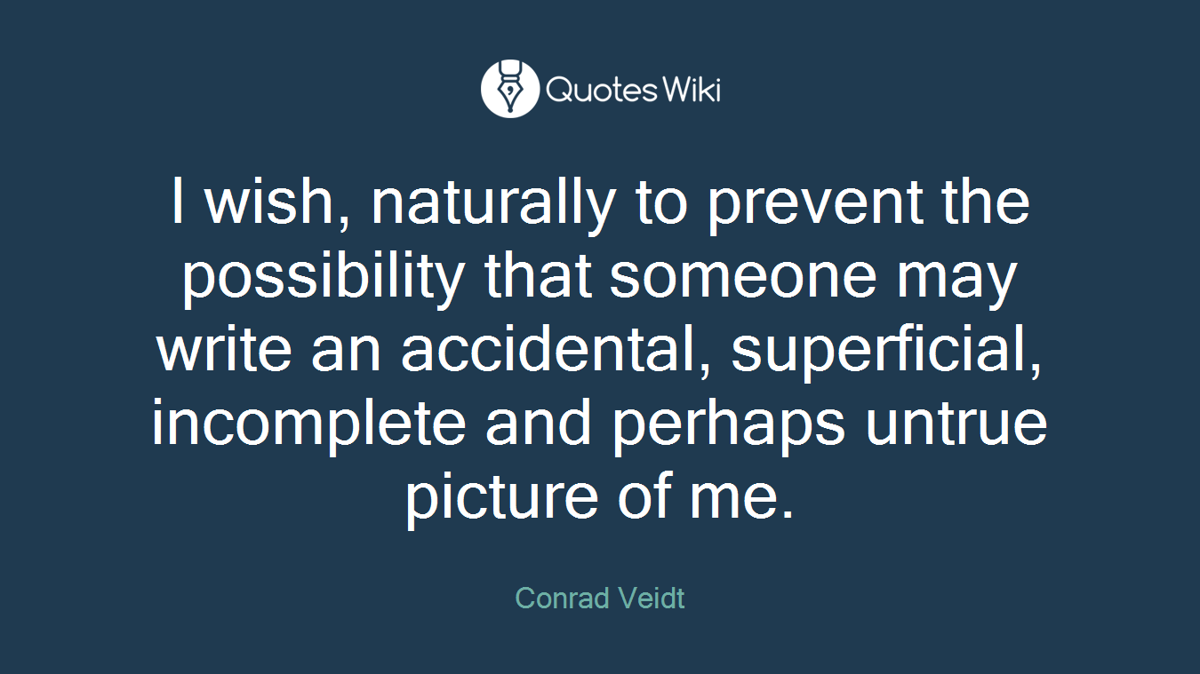 I wish, naturally to prevent the possibility that someone may write an accidental, superficial, incomplete and perhaps untrue picture of me.