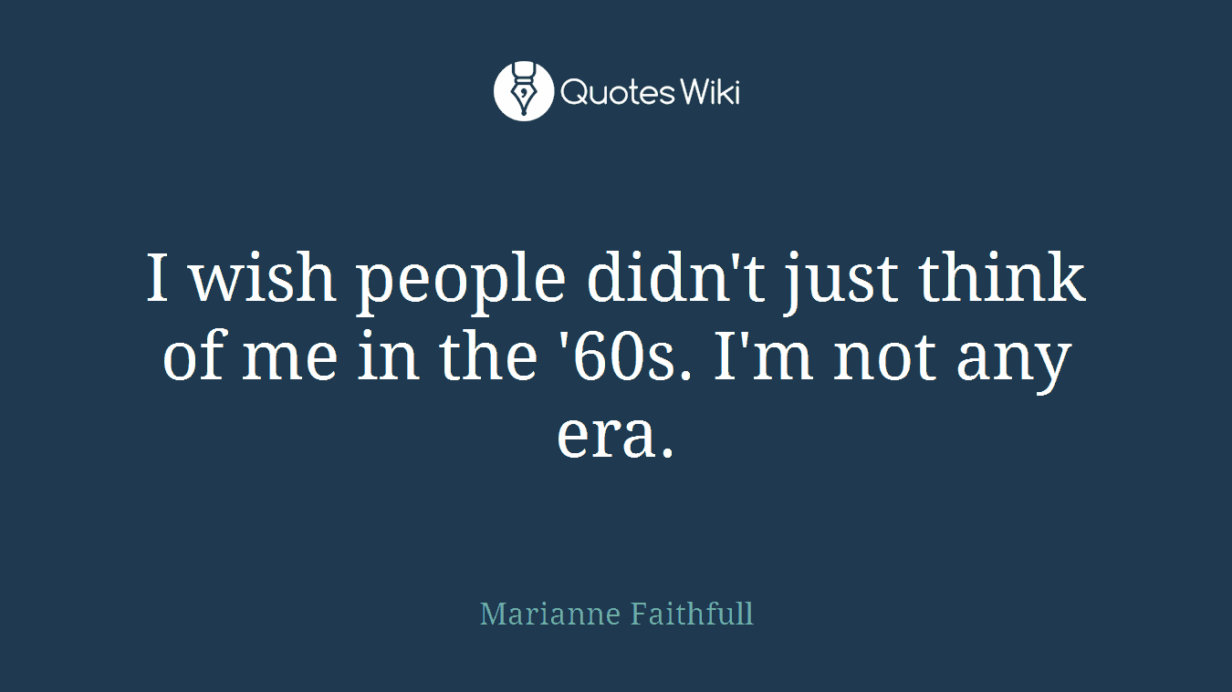 I wish people didn't just think of me in the '60s. I'm not any era.
