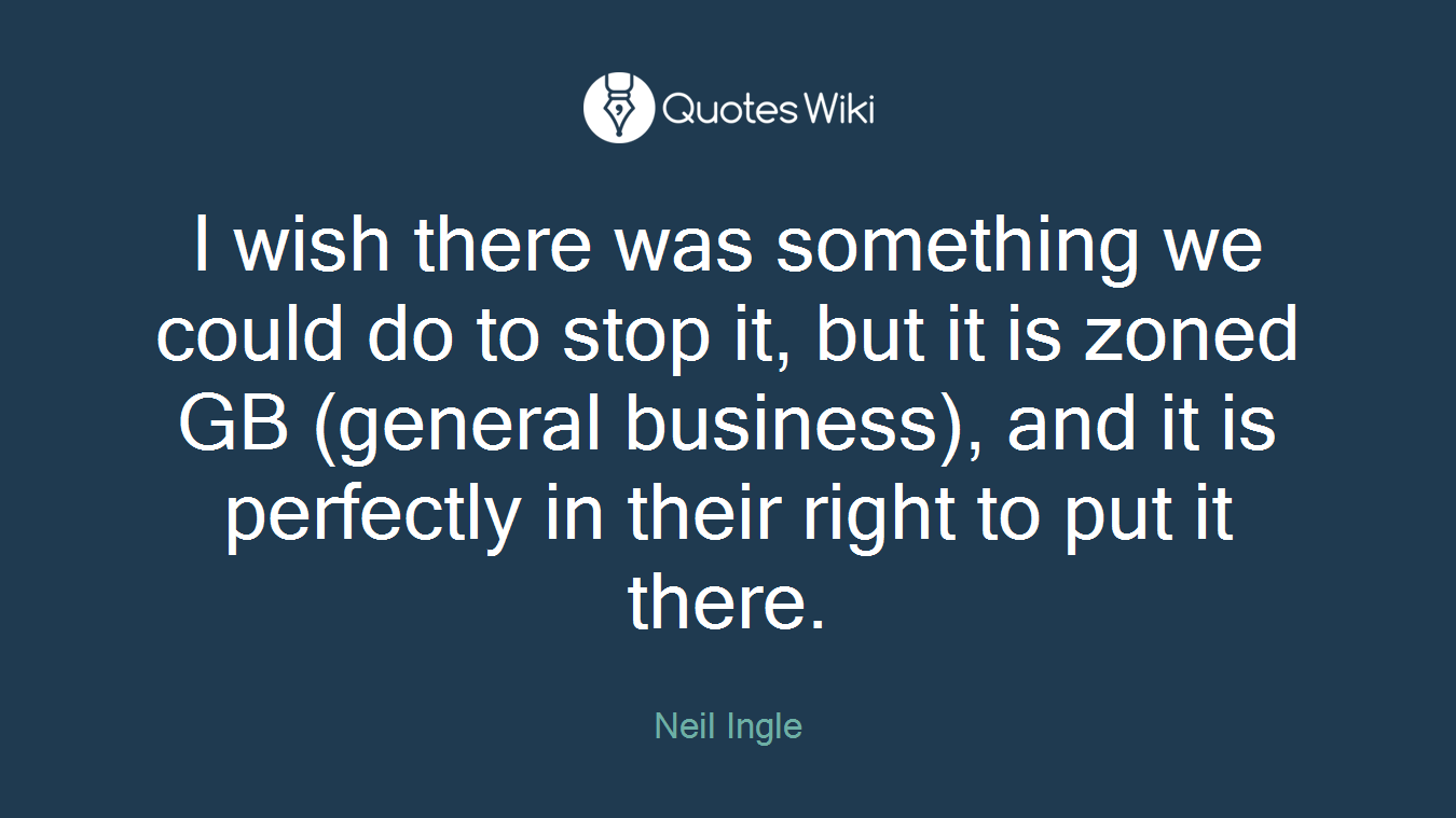 I wish there was something we could do to stop it, but it is zoned GB (general business), and it is perfectly in their right to put it there.