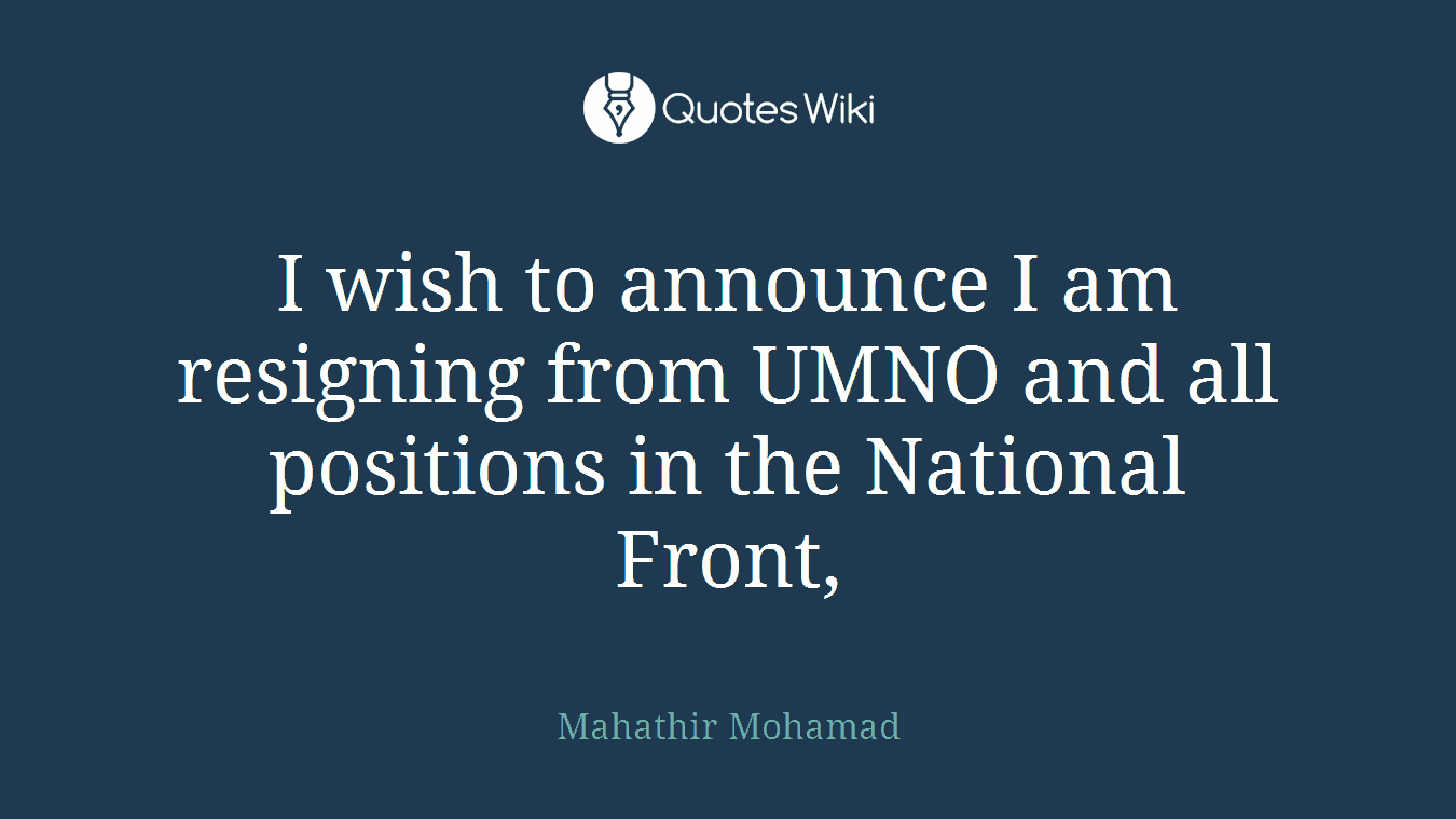 I wish to announce I am resigning from UMNO and all positions in the National Front,