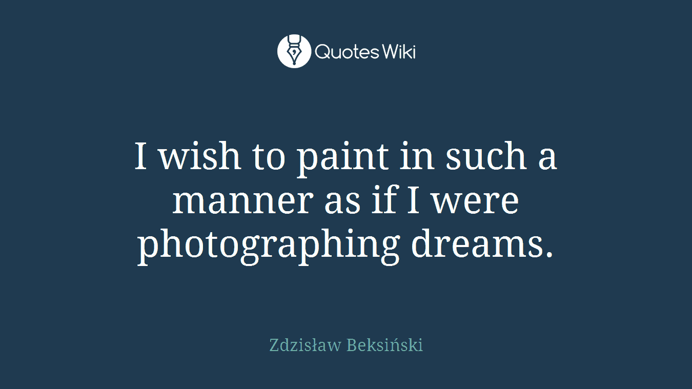 I wish to paint in such a manner as if I were photographing dreams.