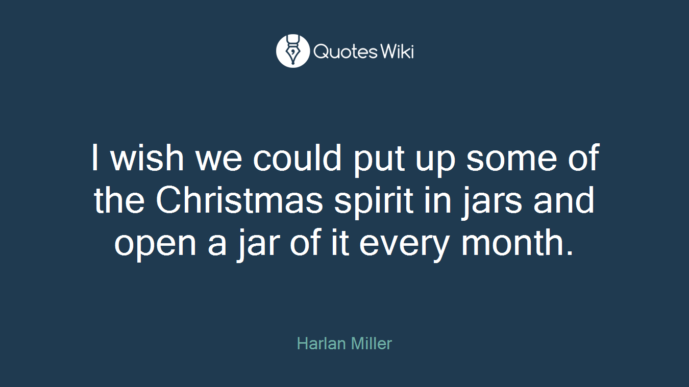 I wish we could put up some of the Christmas spirit in jars and open a jar of it every month.