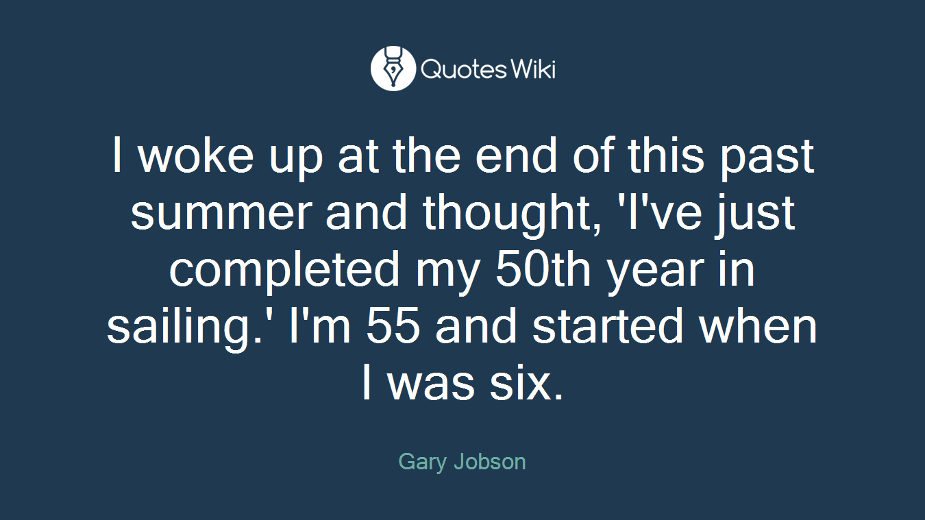 I woke up at the end of this past summer and thought, 'I've just completed my 50th year in sailing.' I'm 55 and started when I was six.