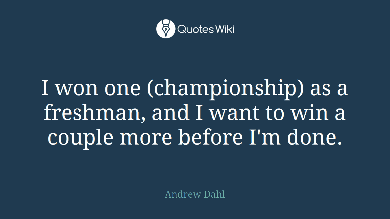 I won one (championship) as a freshman, and I want to win a couple more before I'm done.
