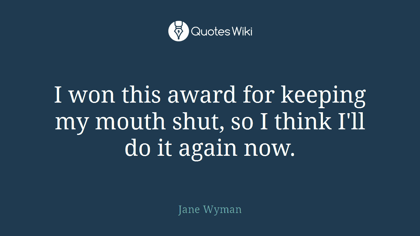I won this award for keeping my mouth shut, so I think I'll do it again now.