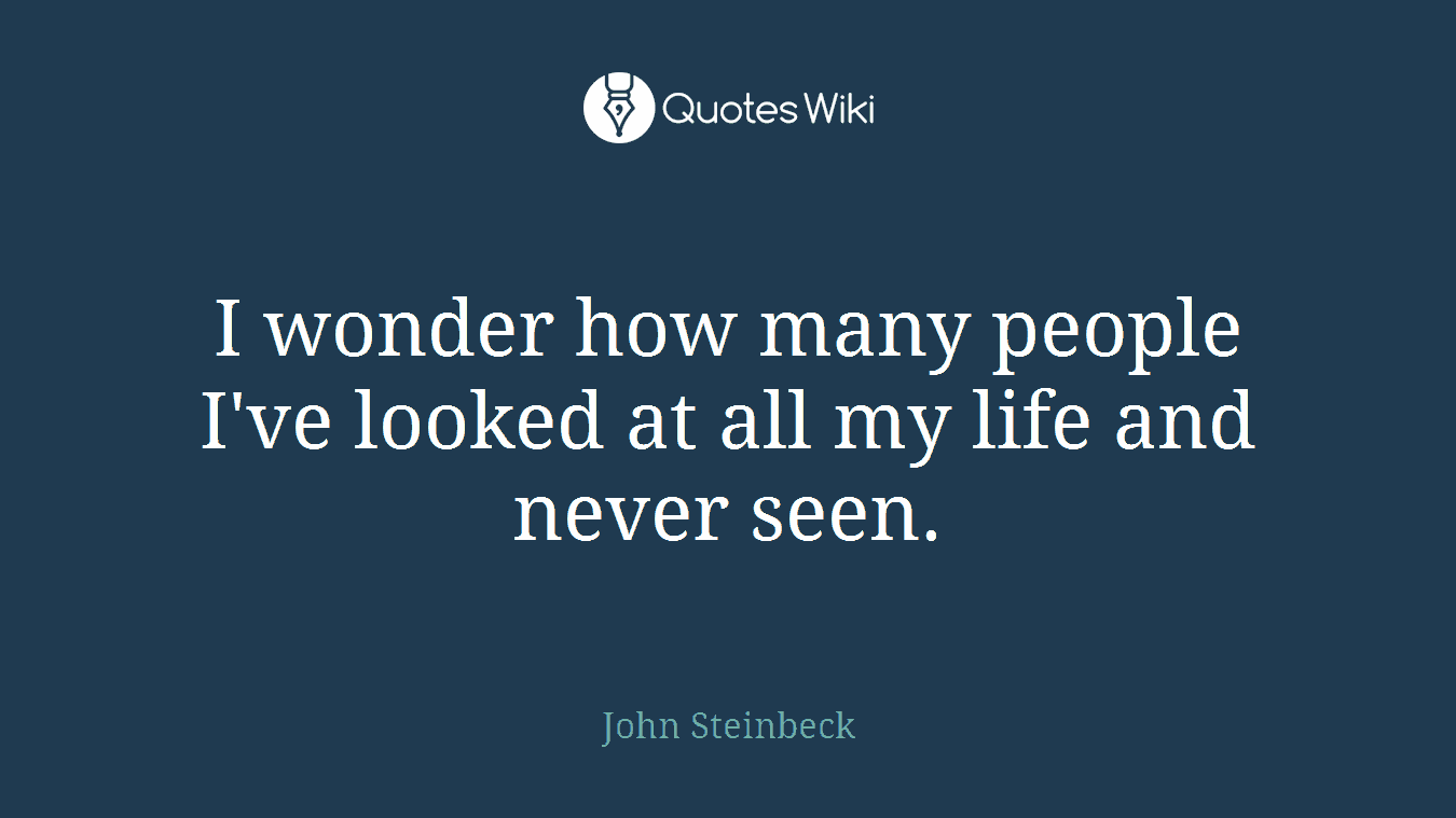 I wonder how many people I've looked at all my life and never seen.