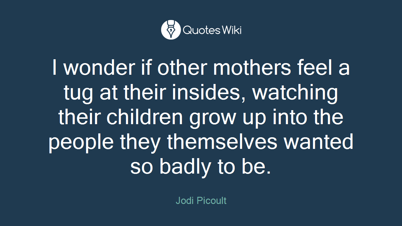 I wonder if other mothers feel a tug at their insides, watching their children grow up into the people they themselves wanted so badly to be.