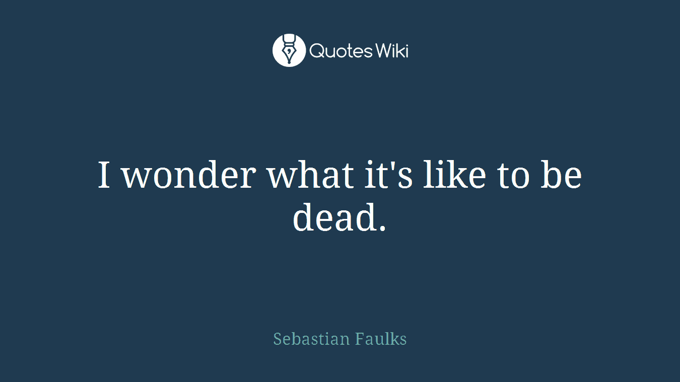 I wonder what it's like to be dead.
