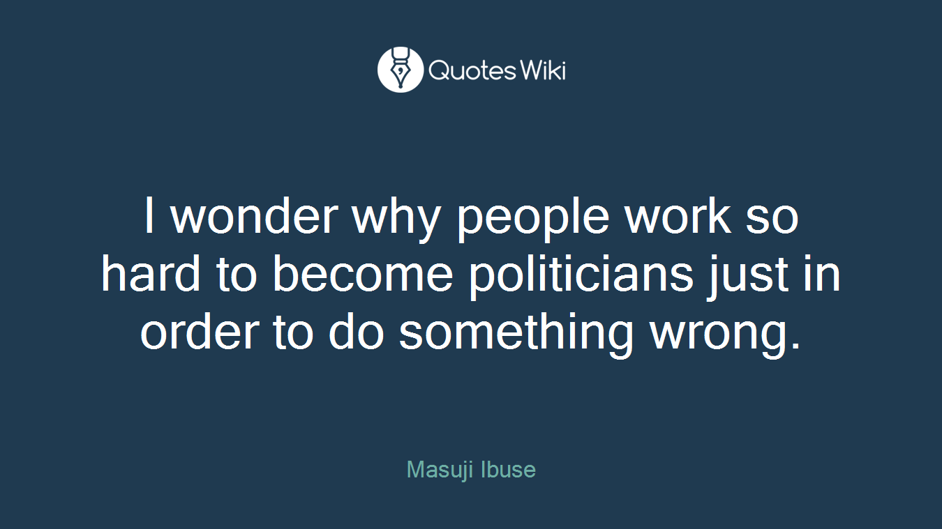 I wonder why people work so hard to become politicians just in order to do something wrong.