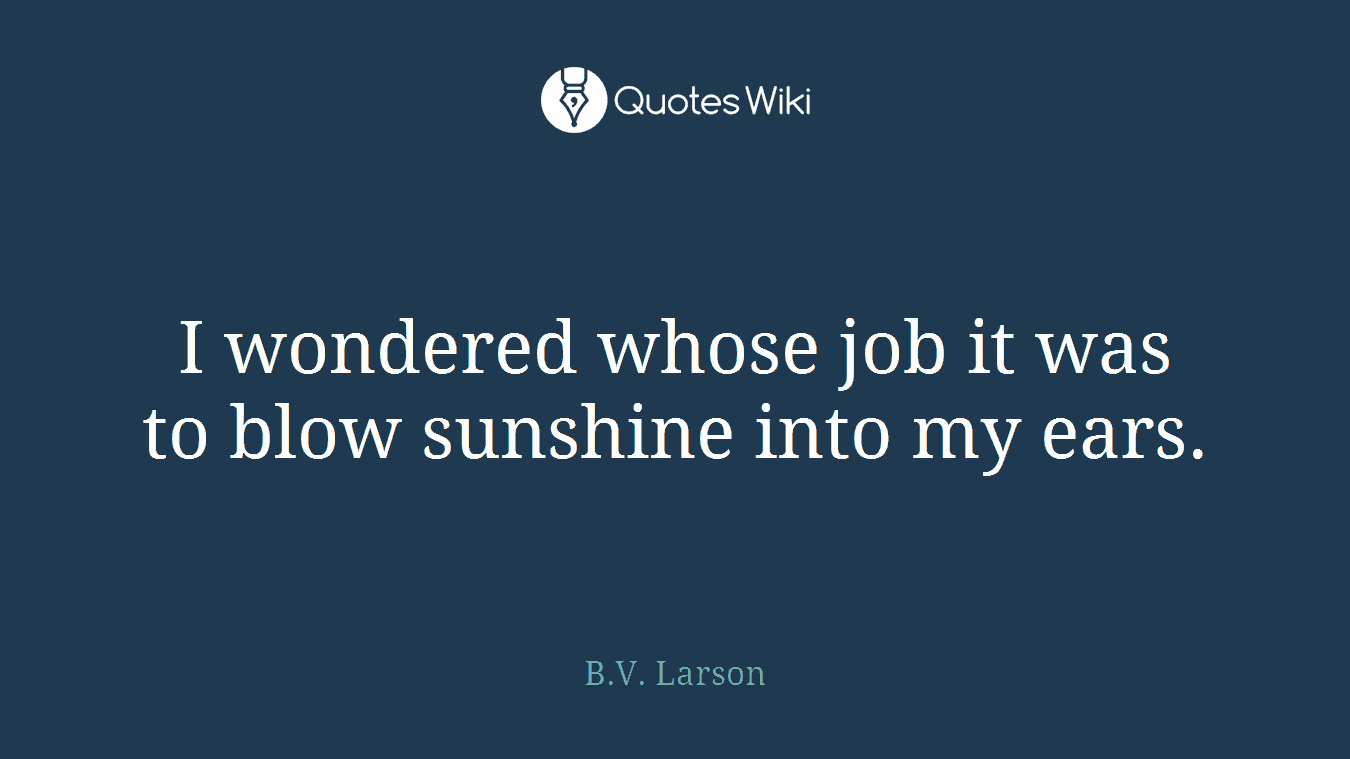 I wondered whose job it was to blow sunshine into my ears.