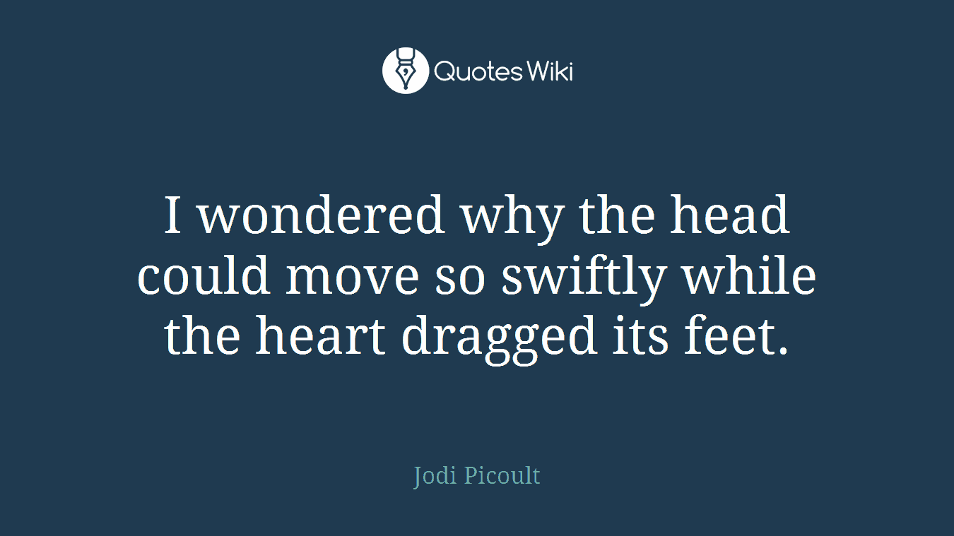 I wondered why the head could move so swiftly while the heart dragged its feet.