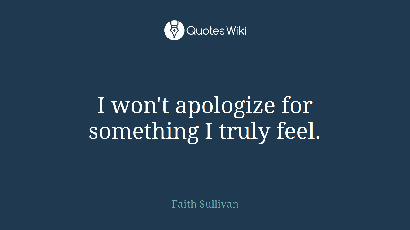 I won't apologize for something I truly feel.