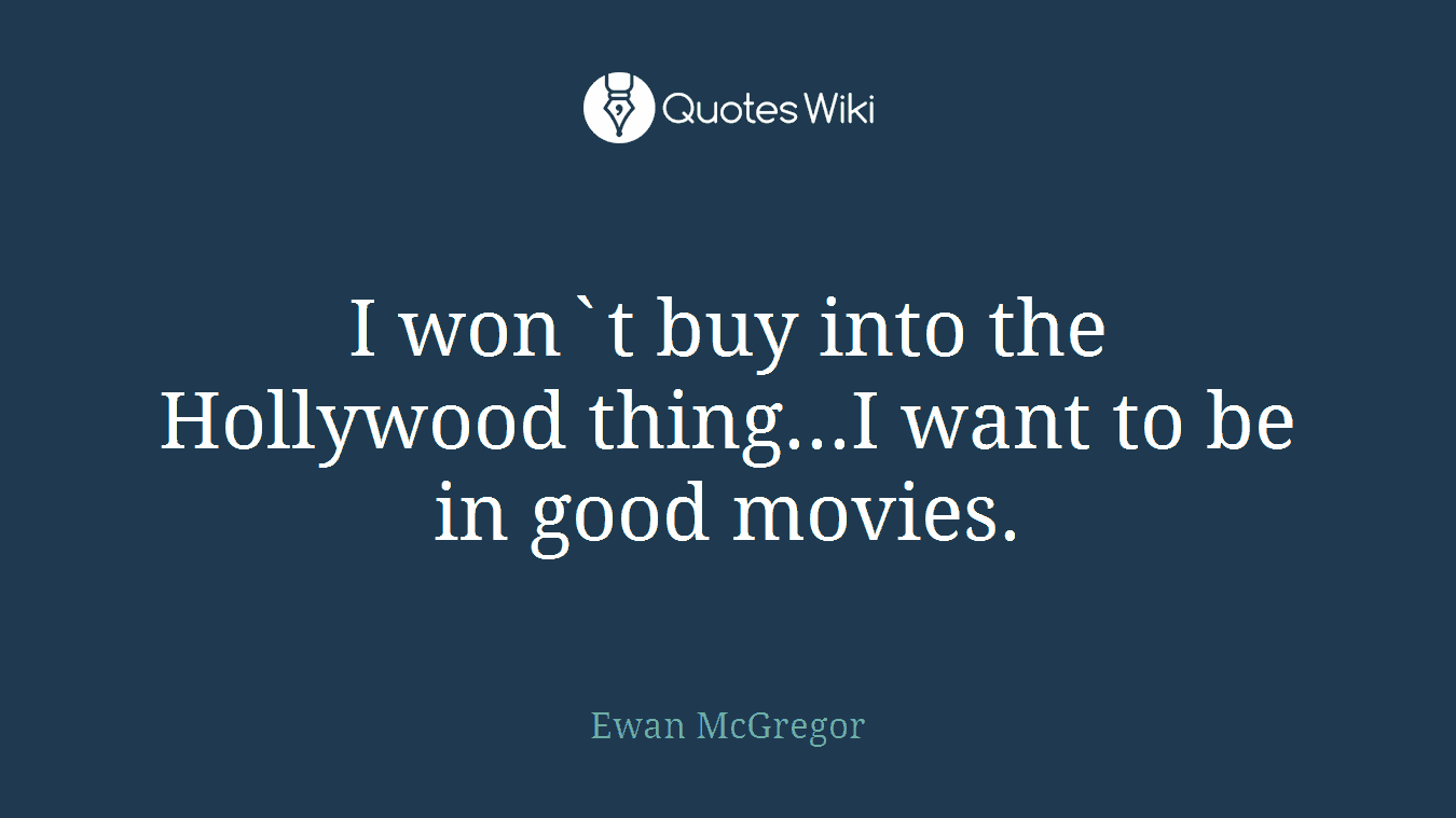 I won`t buy into the Hollywood thing...I want to be in good movies.