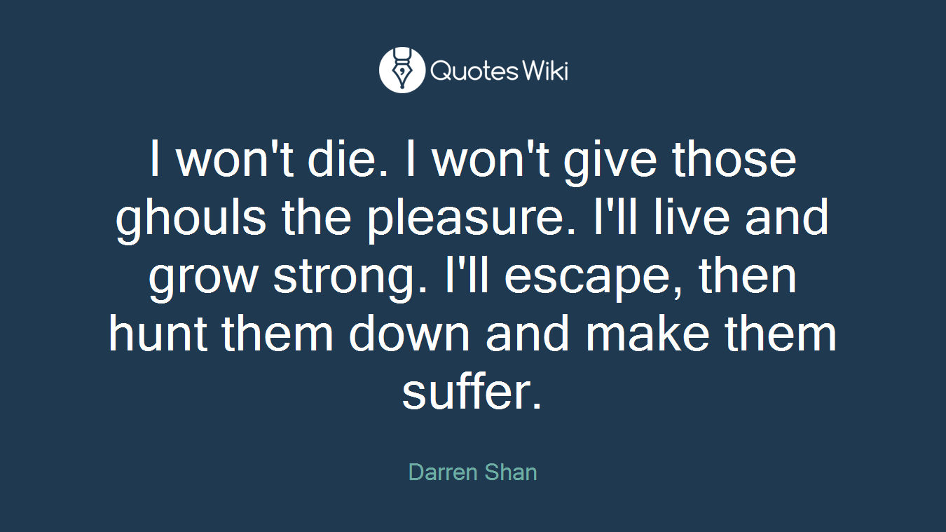 I won't die. I won't give those ghouls the pleasure. I'll live and grow strong. I'll escape, then hunt them down and make them suffer.