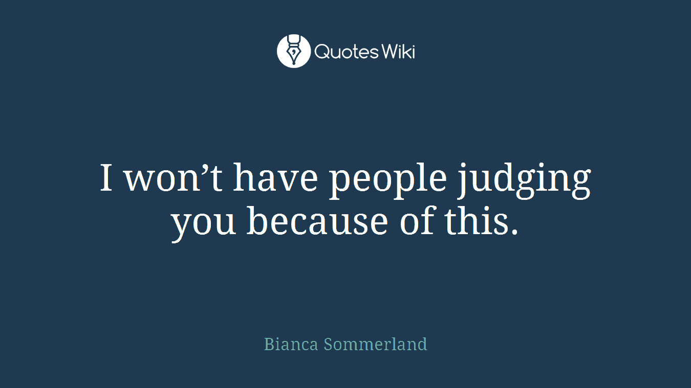 I won’t have people judging you because of this.