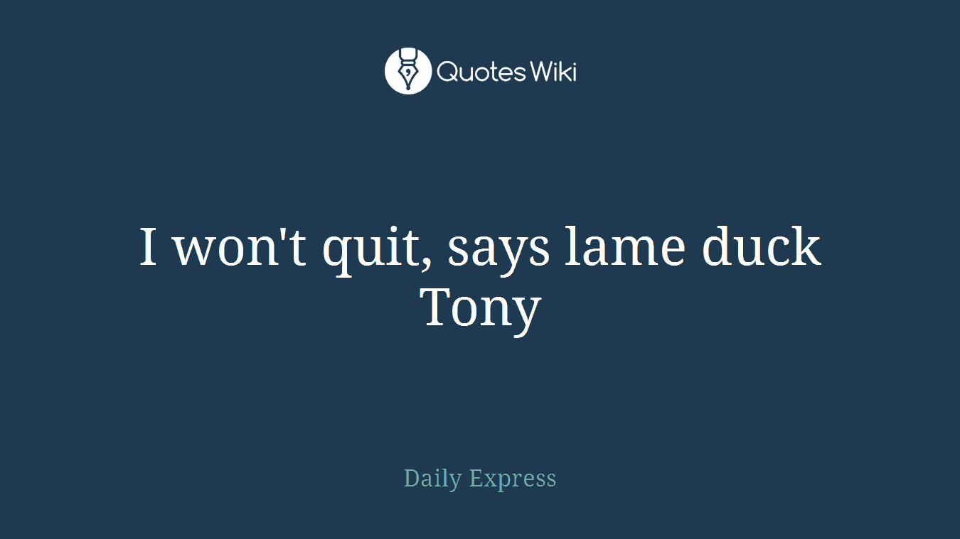 I won't quit, says lame duck Tony