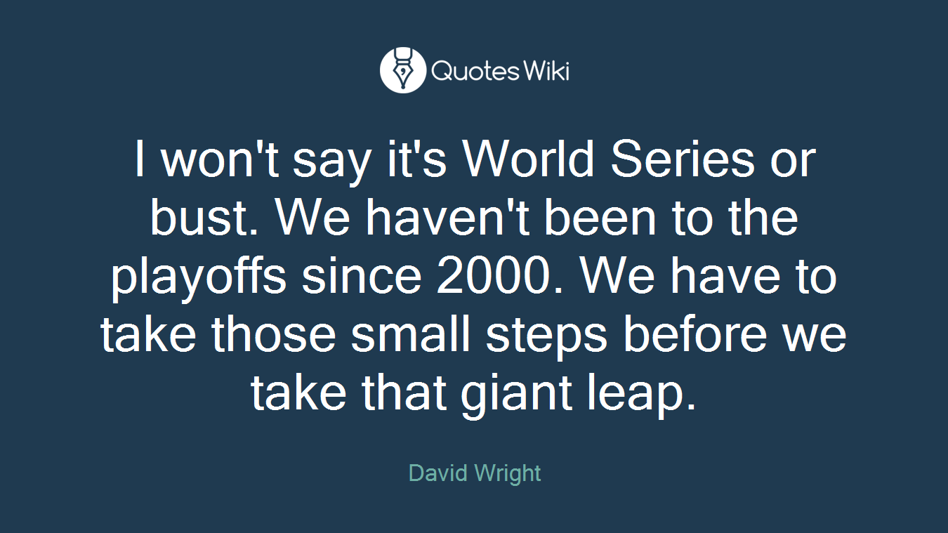 I won't say it's World Series or bust. We haven't been to the playoffs since 2000. We have to take those small steps before we take that giant leap.